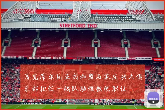 马克席尔瓦正式加盟石家庄功夫俱乐部担任一线队助理教练职位
