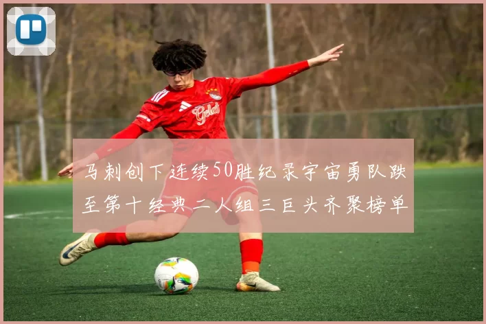 马刺创下连续50胜纪录宇宙勇队跌至第十经典二人组三巨头齐聚榜单