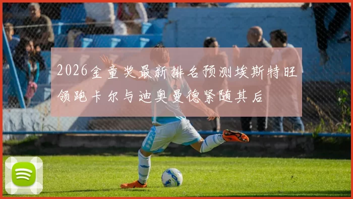 2026金童奖最新排名预测埃斯特旺领跑卡尔与迪奥曼德紧随其后