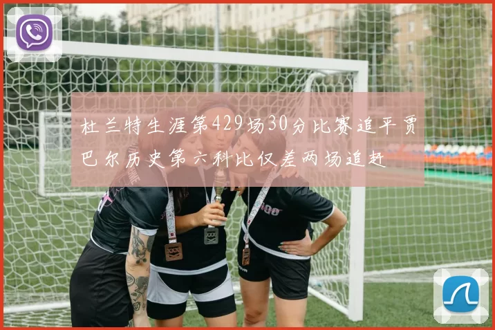 杜兰特生涯第429场30分比赛追平贾巴尔历史第六科比仅差两场追赶