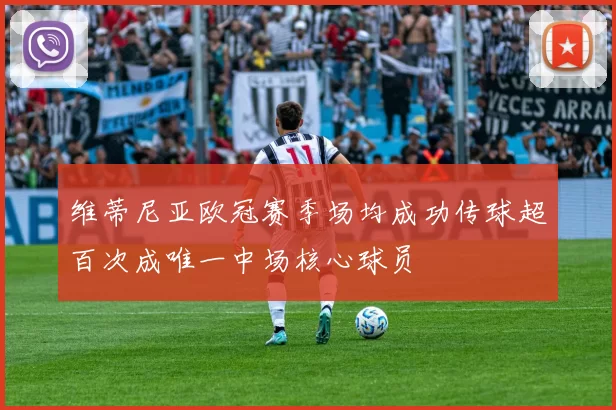 维蒂尼亚欧冠赛季场均成功传球超百次成唯一中场核心球员