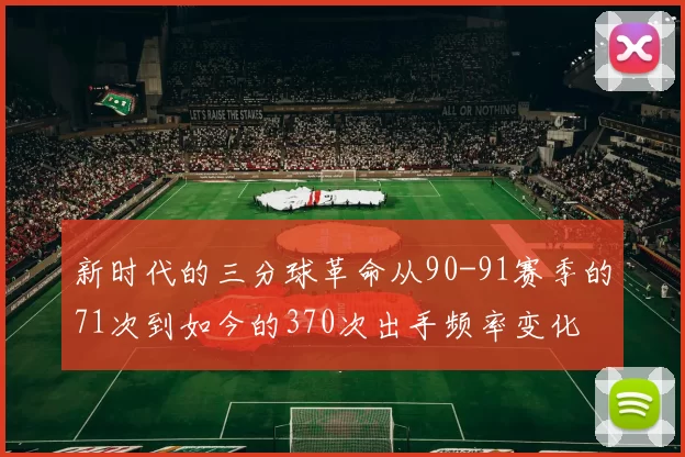 新时代的三分球革命从90-91赛季的71次到如今的370次出手频率变化