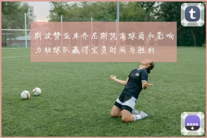 斯波赞亚库乔尼斯凭高球商和影响力助球队赢得宝贵时间与胜利