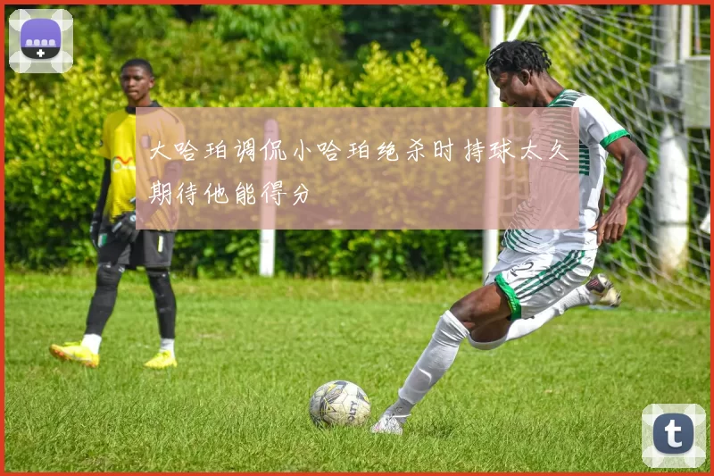 大哈珀调侃小哈珀绝杀时持球太久期待他能得分