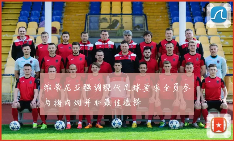 维蒂尼亚强调现代足球要求全员参与梅内姆并非最佳选择
