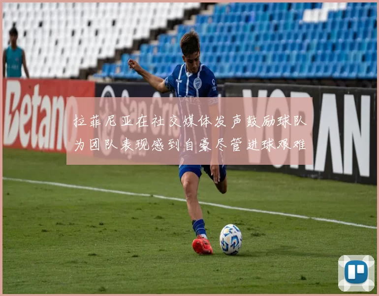 拉菲尼亚在社交媒体发声鼓励球队为团队表现感到自豪尽管进球艰难