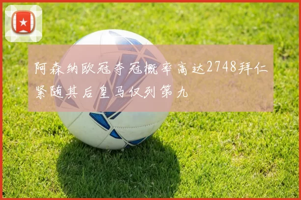阿森纳欧冠夺冠概率高达2748拜仁紧随其后皇马仅列第九