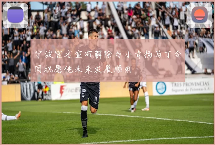 宁波官方宣布解除与小肯扬马丁合同祝愿他未来发展顺利