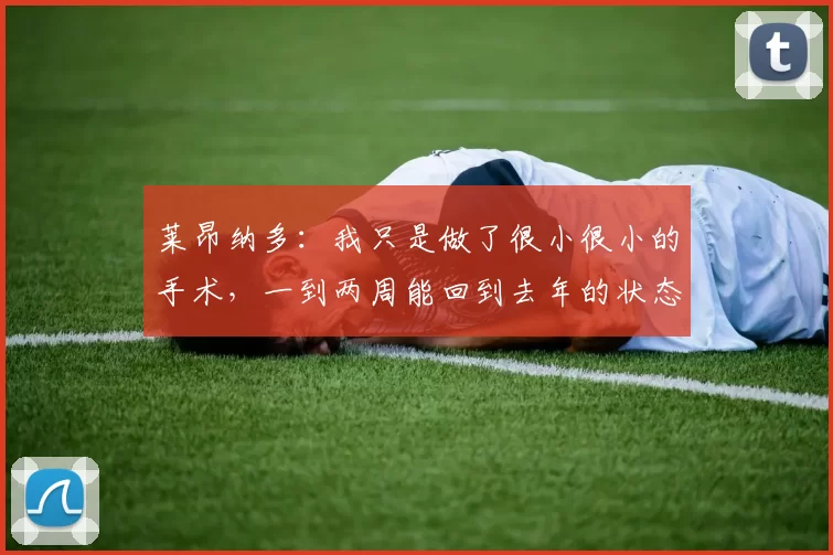 莱昂纳多：我只是做了很小很小的手术，一到两周能回到去年的状态