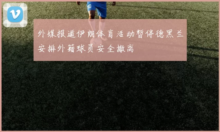 外媒报道伊朗体育活动暂停德黑兰安排外籍球员安全撤离