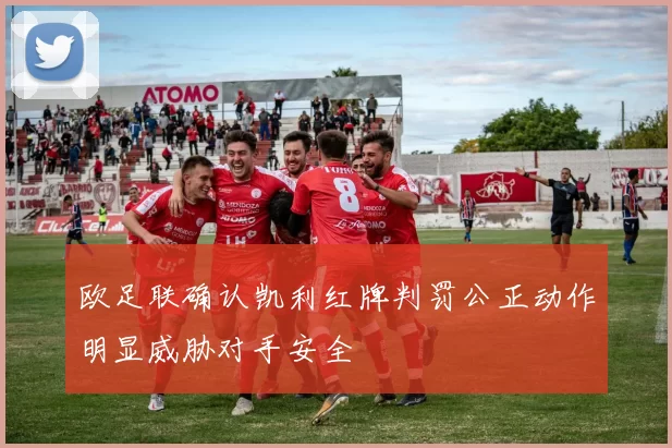 欧足联确认凯利红牌判罚公正动作明显威胁对手安全