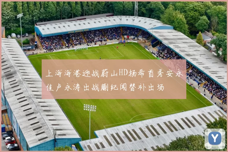 上海海港迎战蔚山HD杨希首秀安永佳卢永涛出战蒯纪闻替补出场