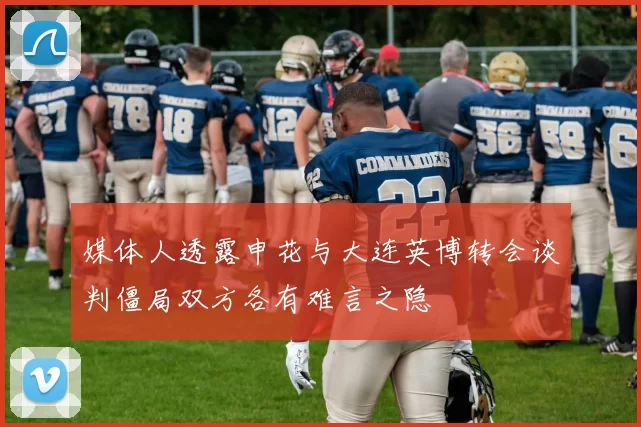 媒体人透露申花与大连英博转会谈判僵局双方各有难言之隐